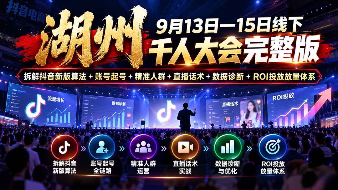 (20745期)湖州 9月13日—15日线下 千人大会完整版:拆解抖音新版算法+账号起号+精准人群+直播话术+数据诊断+ROI投放放量体系-只做优质可落地项目