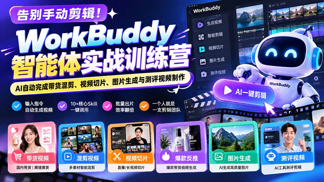 告别手动剪辑！WorkBuddy智能体实战训练营：AI自动完成带货混剪、视频切片、图片生成与测评视频制作-只做优质可落地项目