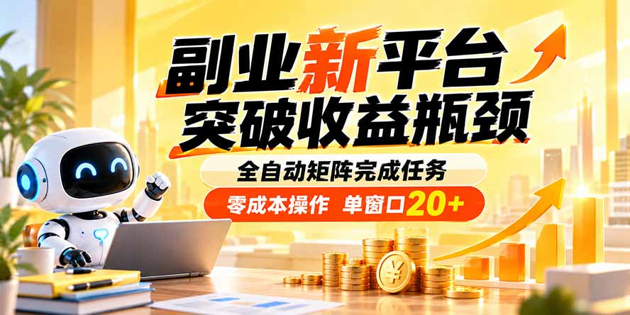 副业新平台，突破收益瓶颈 全自动矩阵完成任务 零成本操作，单窗口20+-只做优质可落地项目