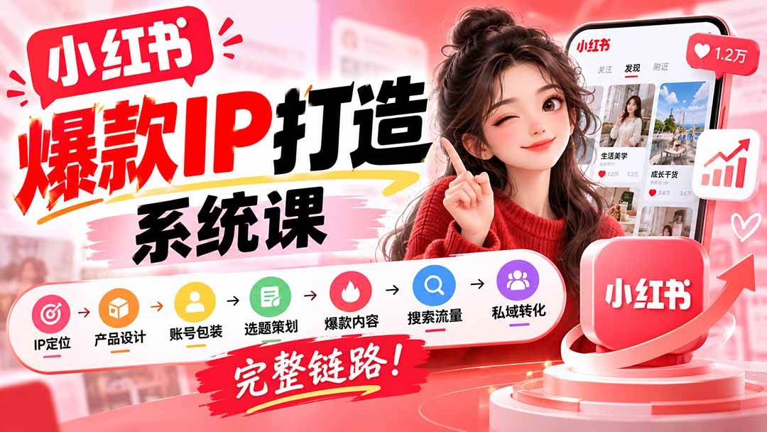 (20711期)【无水印】小红书爆款IP打造课:IP定位→产品设计→账号包装→选题策划→爆款内容→搜索流量→私域转化,完整链路-只做优质可落地项目