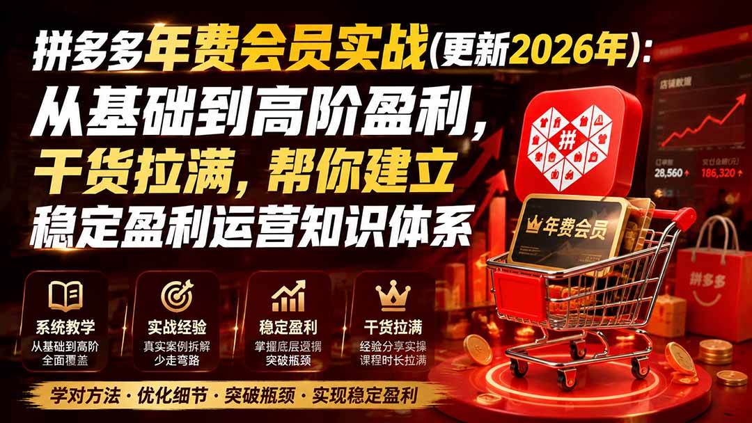 （20093期）拼多多年费会员实战(更新2026年)：从基础到高阶盈利，干货拉满，帮你建立稳定盈利运营知识体系-只做优质可落地项目