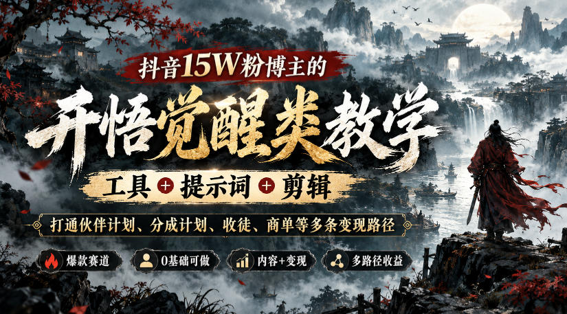 抖音15W粉博主的开悟觉醒类教学，工具+提示词+剪辑，打通伙伴计划、分成计划、收徒、商单等多条变现路径-只做优质可落地项目