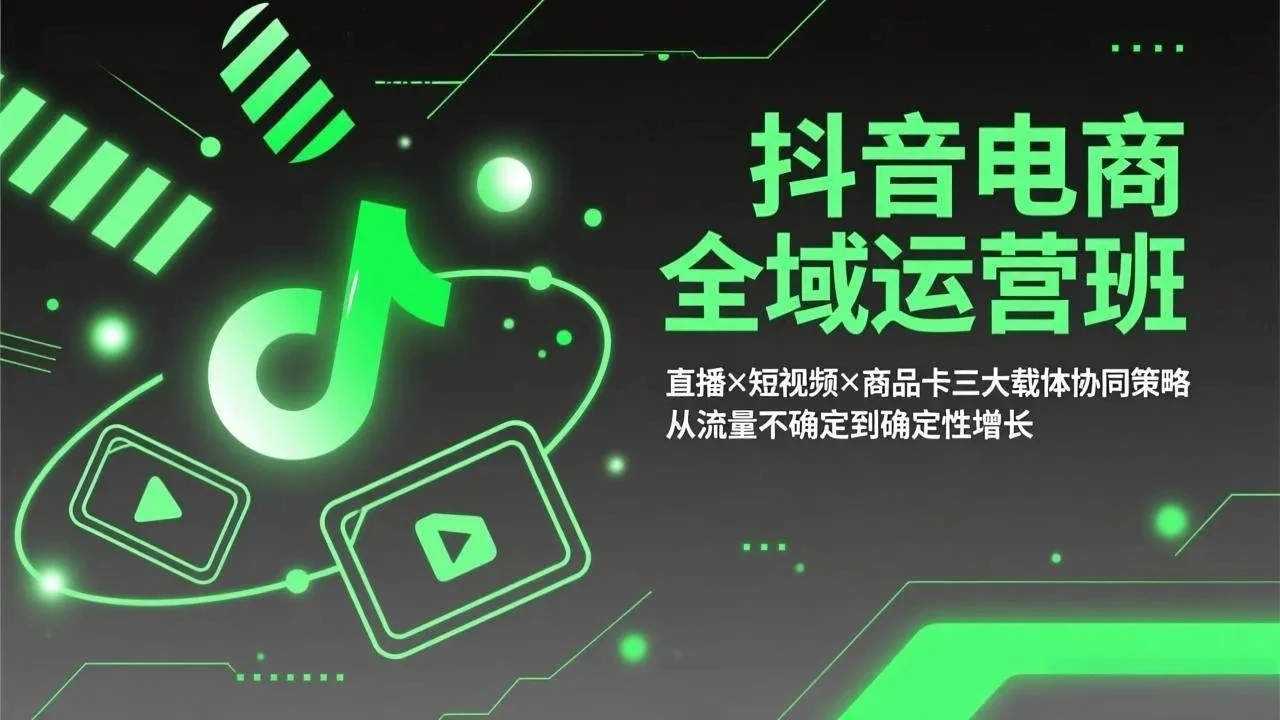 【精】抖音电商全域运营班:直播×短视频×商品卡三大载体协同策略,从流量不确定到确定性增长-只做优质可落地项目