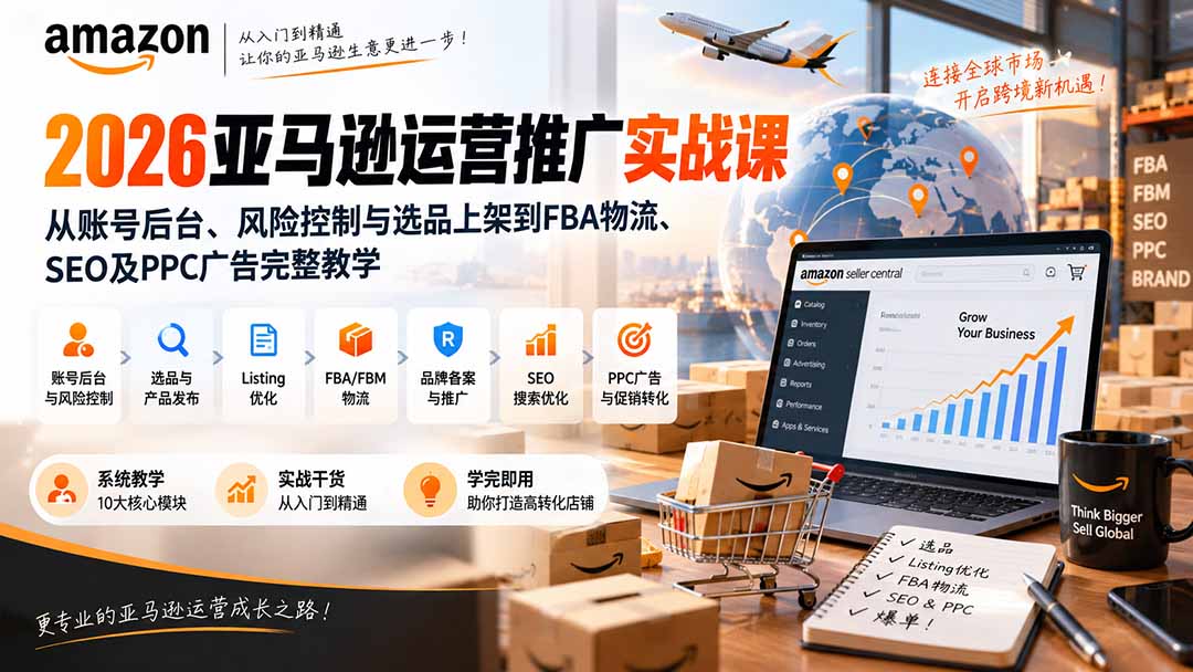 2026亚马逊运营推广实战课：从账号后台、风险控制与选品上架到FBA物流、SEO及PPC广告完整教学-只做优质可落地项目