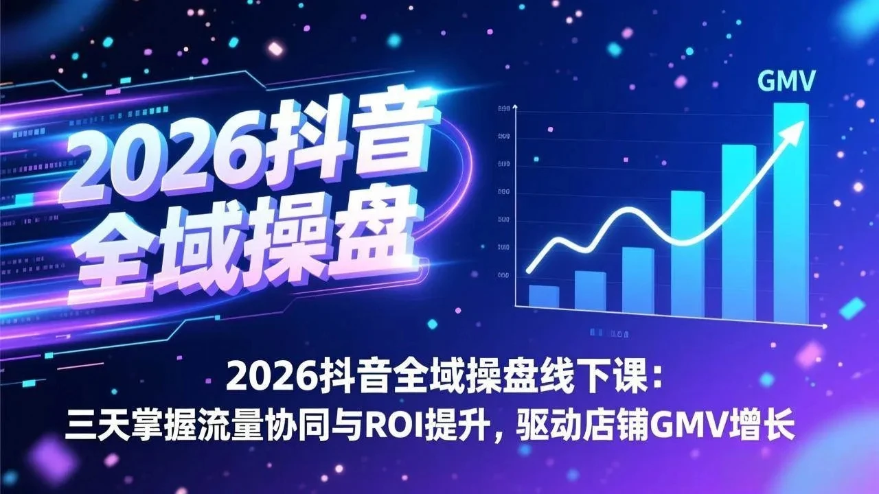 【精】2026抖音全域操盘线下课:三天掌握流量协同与ROI提升,驱动店铺GMV增长-只做优质可落地项目