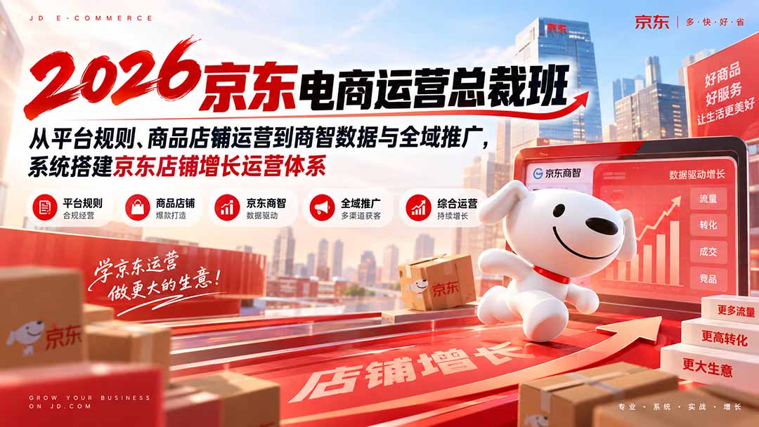 2026京东电商运营总裁班：从平台规则、商品店铺运营到商智数据与全域推广，系统搭建京东店铺增长运营体系-只做优质可落地项目