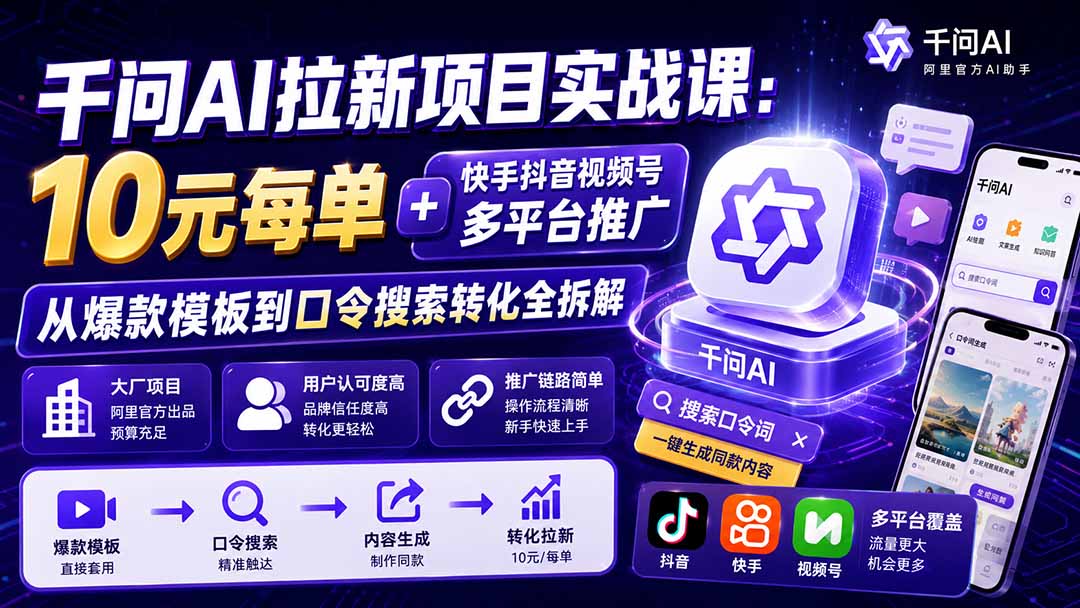 千问AI拉新项目实战课-更新0929:10元每单+快手抖音视频号多平台推广,从爆款模板到口令搜索转化全拆解-只做优质可落地项目