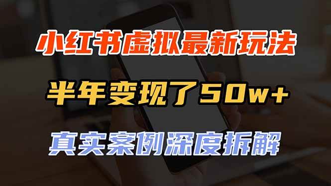 （20432期）小红书虚拟资料最新玩法，半年变现了50w+，真实案例深度拆解，可复制可批量-只做优质可落地项目