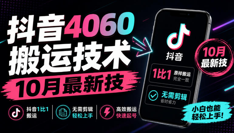 抖音4060搬运技术，10月最新技，抖音1比1搬运，无需剪辑-只做优质可落地项目