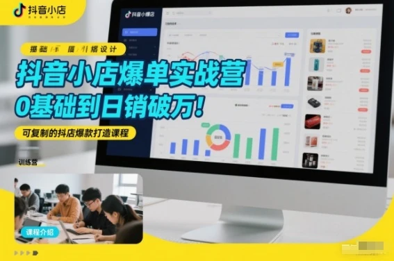 【精】抖音小店爆单实战营,0基础到日销破万,可复制的抖店爆款打造课程-只做优质可落地项目