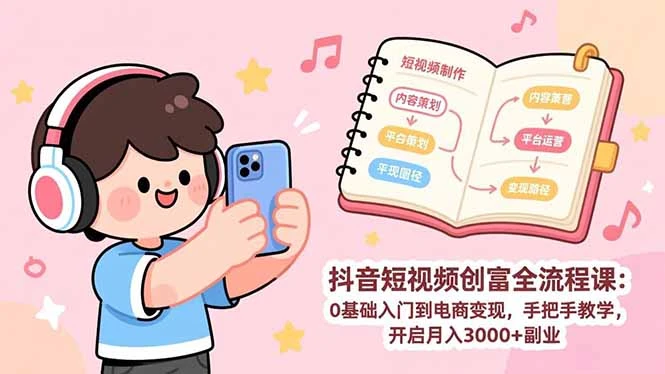 【精】抖音短视频创富全流程课:0基础入门到电商变现,手把手教学,开启月入3000+副业-只做优质可落地项目