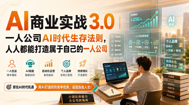 [精】AI商业实战3.0|一人公司AI时代生存法则,人人都能打造属于自己的一人公司-只做优质可落地项目