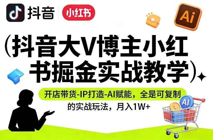【精】抖音大V博主小红书掘金实战教学,开店带货-IP打造-AI赋能,全是可复制的实战玩法,月入1W+-只做优质可落地项目