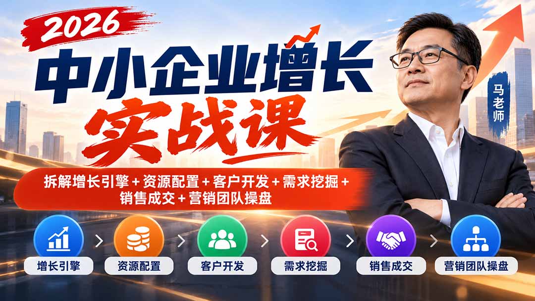 2026中小企业增长实战课|拆解增长引擎+资源配置+客户开发+需求挖掘+销售成交+营销团队操盘-只做优质可落地项目