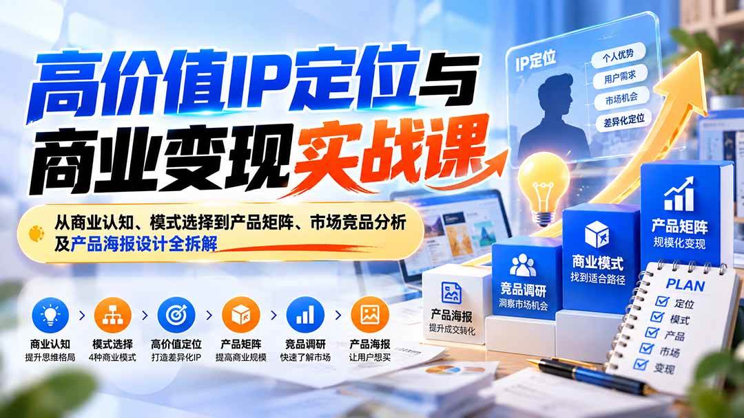 (20715期)高价值IP定位与商业变现实战课:从商业认知、模式选择到产品矩阵、市场竞品分析及产品海报设计全拆解-只做优质可落地项目