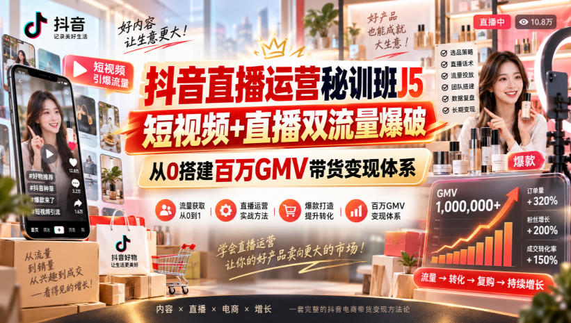 【精】抖音直播运营秘训班J5|短视频+直播双流量爆破,从0搭建百万GMV带货变现体系-只做优质可落地项目
