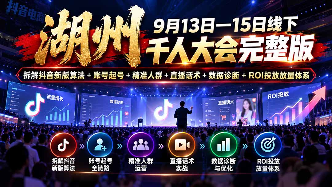 湖州 9月13日—15日线下 千人大会完整版：拆解抖音新版算法+账号起号+精准人群+直播话术+数据诊断+ROI投放放量体系-只做优质可落地项目