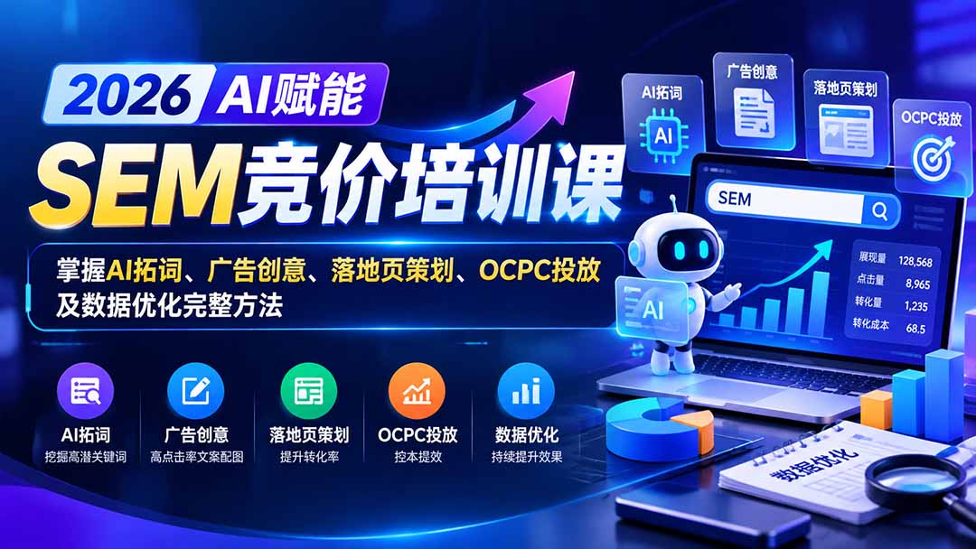 【无水印】2026AI赋能SEM竞价培训课:掌握AI拓词、广告创意、落地页策划、OCPC投放及数据优化完整方法-只做优质可落地项目