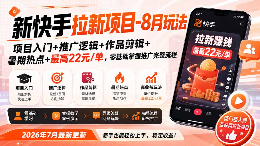 新快手拉新项目-更新0916：项目入门+推广逻辑+作品剪辑+暑期热点+最高22元/单，零基础掌握推广完整流程-只做优质可落地项目