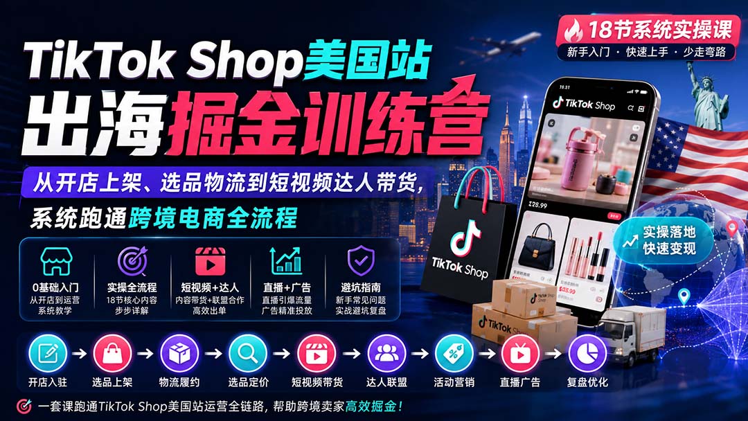 TikTok Shop美国站出海掘金训练营：从开店上架、选品物流到短视频达人带货，系统跑通跨境电商全流程-只做优质可落地项目