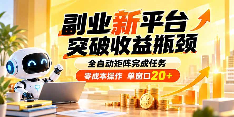 （20452期）副业新平台，突破收益瓶颈 全自动矩阵完成任务 零成本操作，单窗口20+-只做优质可落地项目