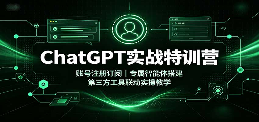 ChatGPT实战特训营：账号注册订阅，专属智能体搭建，第三方工具联动实操教学-只做优质可落地项目
