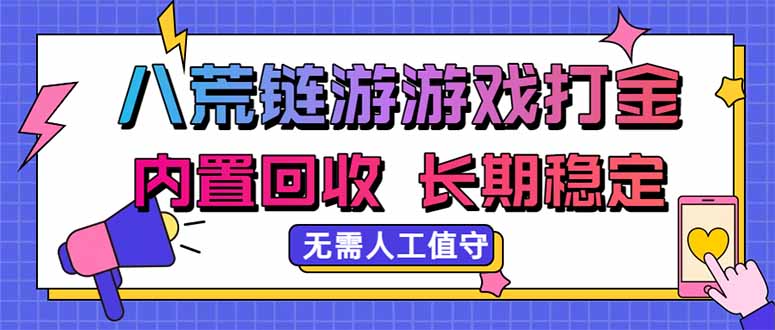 八荒链游，游戏打金，内置回收，无需人工值守，长期稳定收益-只做优质可落地项目