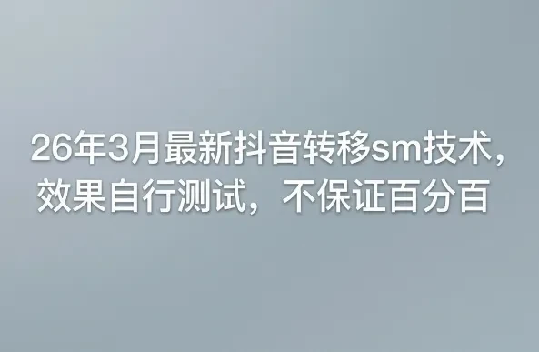 26年3月最新抖音转移sm技术，效果自行测试，不保证百分百-只做优质可落地项目