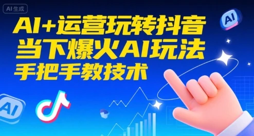 【精】AI+运营玩转抖音，当下爆火AI玩法，手把手教技术(更新26年)-只做优质可落地项目