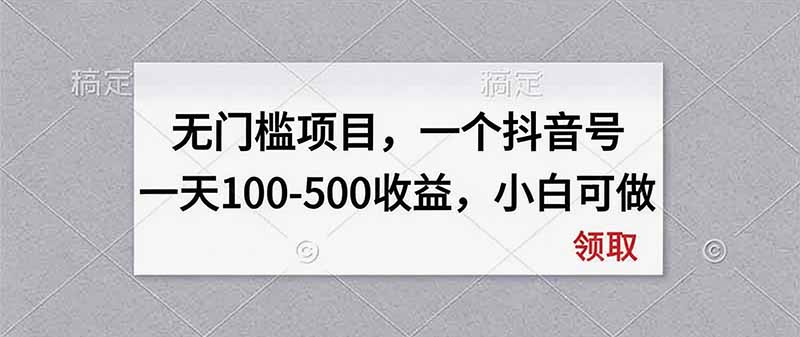 无门槛项目，一个抖音号一天100-500收益，小白可做-只做优质可落地项目
