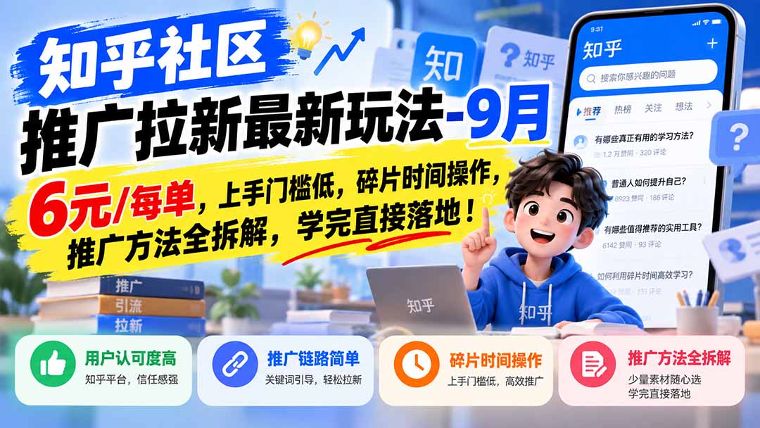 知乎社区推广拉新最新玩法-9月：6元/每单，上手门槛低，碎片时间操作，推广方法全拆解，学完直接落地！-只做优质可落地项目