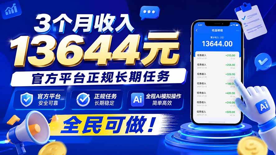 （20303期）3个月收入13644元，官方平台正规长期任务，全程Ai模拟操作 全民可做！-只做优质可落地项目
