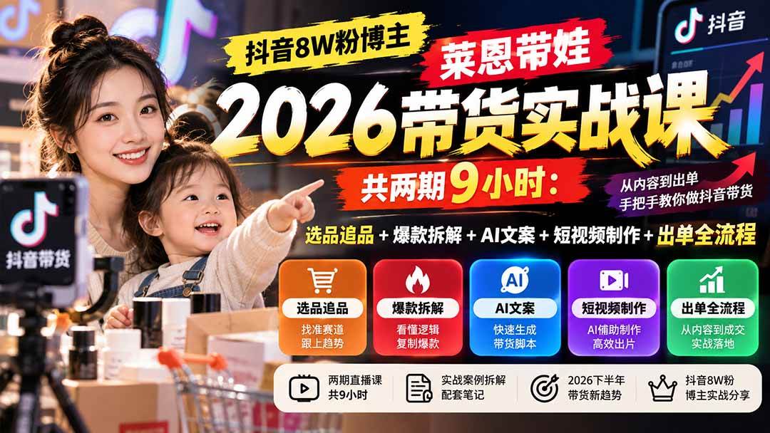 (20730期)【无水印】抖音8W粉博主莱恩带娃2026带货实战课-共两期9小时:选品追品+爆款拆解+AI文案+短视频制作+出单全流程-只做优质可落地项目