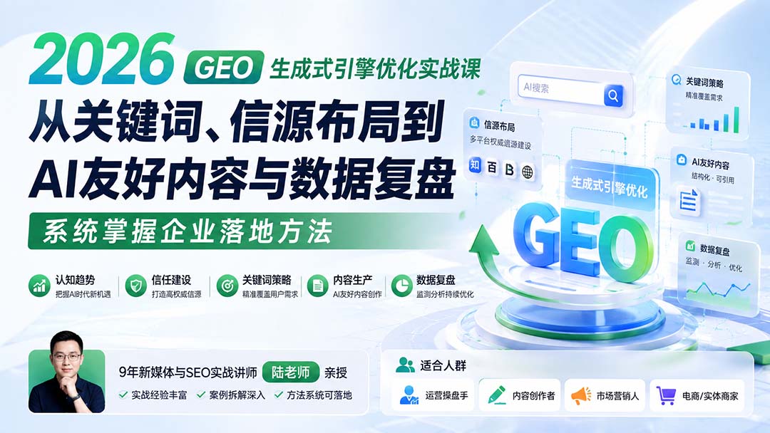 2026 GEO生成式引擎优化实战课：从关键词、信源布局到AI友好内容与数据复盘，系统掌握企业落地方法-只做优质可落地项目