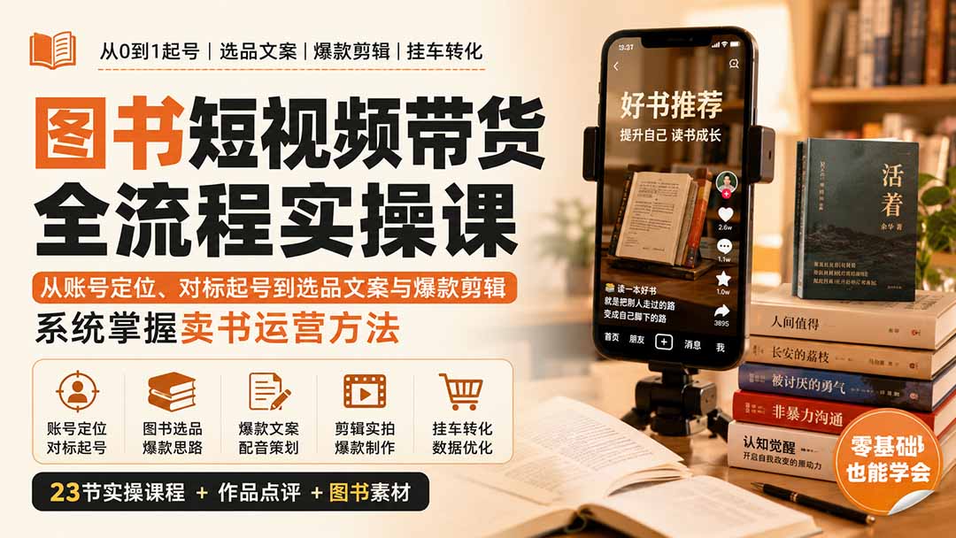图书短视频带货全流程实操课：从账号定位、对标起号到选品文案与爆款剪辑，系统掌握卖书运营方法-只做优质可落地项目