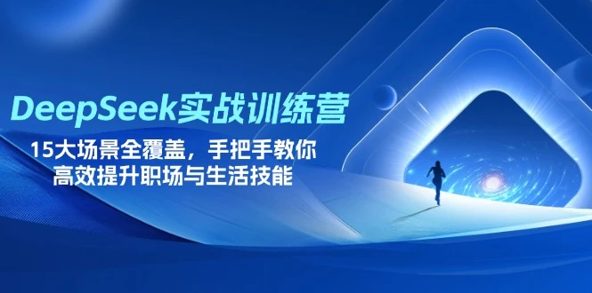 【精】DeepSeek实战训练营,15大场景全覆盖,手把手教你高效提升职场与生活技能-只做优质可落地项目