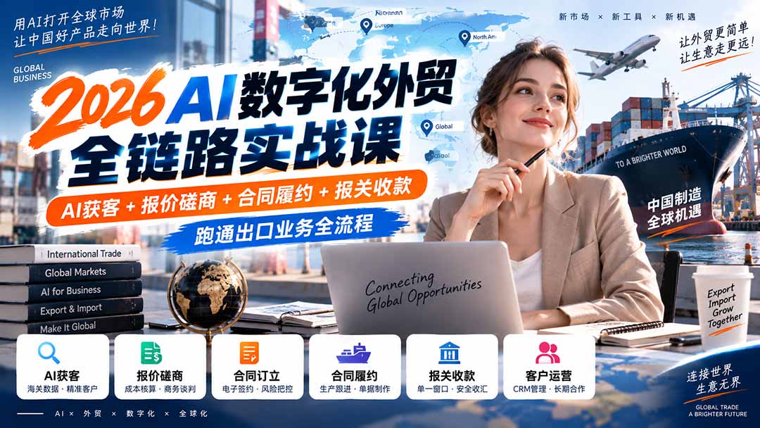 2026AI数字化外贸全链路实战课：AI获客+报价磋商+合同履约+报关收款，跑通出口业务全流程-只做优质可落地项目