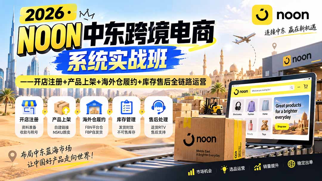 2026·NOON中东跨境电商系统实战班——开店注册+产品上架+海外仓履约+库存售后全链路运营-只做优质可落地项目