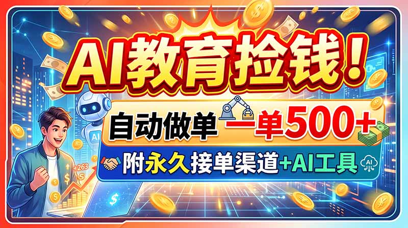 AI教育捡钱!自动做单一单500+,附永久接单渠道+AI工具-只做优质可落地项目