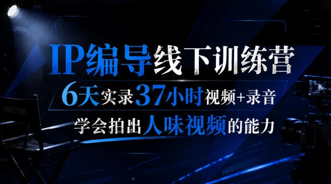 【精】后浪IP编导线下训练营:6天37小时实录,掌握拍出人味视频的核心能力-只做优质可落地项目