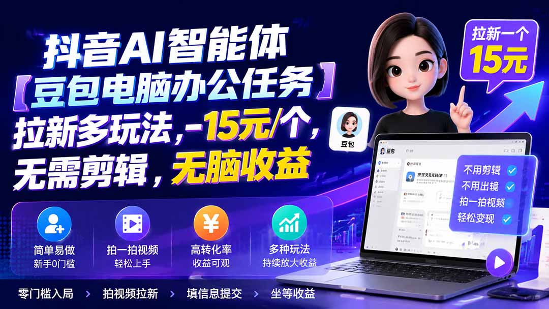 抖音AI智能体【豆包电脑办公任务】拉新多玩法 15元/个,无需剪辑,无脑收益-只做优质可落地项目