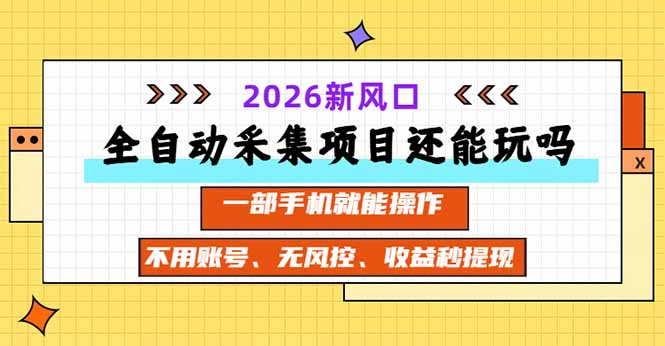 全自动采集项目还能玩吗？2026实测新风口 一部手机就能操作-只做优质可落地项目
